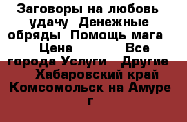 Заговоры на любовь, удачу. Денежные обряды. Помощь мага.  › Цена ­ 2 000 - Все города Услуги » Другие   . Хабаровский край,Комсомольск-на-Амуре г.